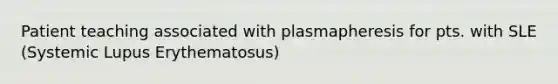 Patient teaching associated with plasmapheresis for pts. with SLE (Systemic Lupus Erythematosus)