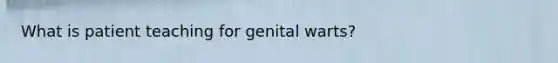 What is patient teaching for genital warts?