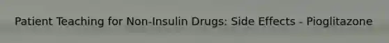 Patient Teaching for Non-Insulin Drugs: Side Effects - Pioglitazone