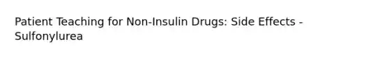 Patient Teaching for Non-Insulin Drugs: Side Effects - Sulfonylurea