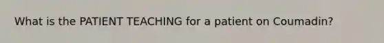 What is the PATIENT TEACHING for a patient on Coumadin?