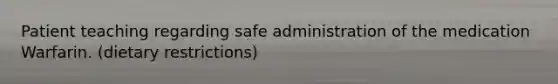 Patient teaching regarding safe administration of the medication Warfarin. (dietary restrictions)