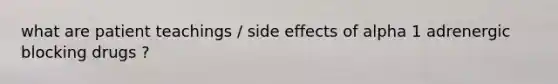 what are patient teachings / side effects of alpha 1 adrenergic blocking drugs ?