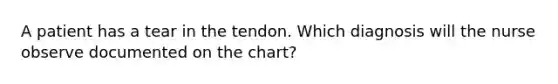 A patient has a tear in the tendon. Which diagnosis will the nurse observe documented on the chart?