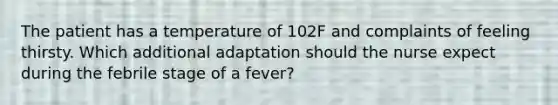 The patient has a temperature of 102F and complaints of feeling thirsty. Which additional adaptation should the nurse expect during the febrile stage of a fever?