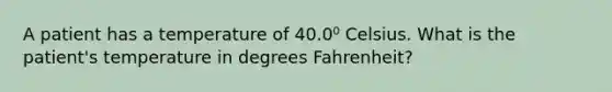 A patient has a temperature of 40.0⁰ Celsius. What is the patient's temperature in degrees Fahrenheit?