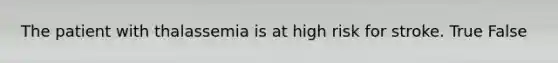 The patient with thalassemia is at high risk for stroke. True False