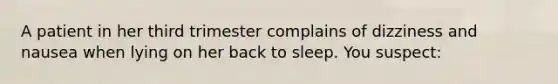 A patient in her third trimester complains of dizziness and nausea when lying on her back to sleep. You​ suspect: