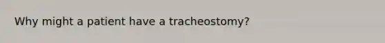 Why might a patient have a tracheostomy?