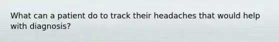 What can a patient do to track their headaches that would help with diagnosis?