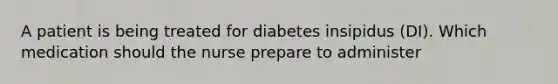 A patient is being treated for diabetes insipidus (DI). Which medication should the nurse prepare to administer