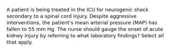 A patient is being treated in the ICU for neurogenic shock secondary to a spinal cord injury. Despite aggressive interventions, the patient's mean arterial pressure (MAP) has fallen to 55 mm Hg. The nurse should gauge the onset of acute kidney injury by referring to what laboratory findings? Select all that apply.