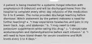 A patient is being treated for a systemic fungal infection with amphotericin B (Abelcet) and will be discharged home from the hospital to complete every other day infusions of the medication for 6 to 8 weeks. The nurse provides discharge teaching before dismissal. Which statement by the patient indicates a need for further teaching? a. "I may experience headaches and pain in my lower back, legs, and abdomen." b. "I may need to take potassium supplements while taking this drug." c. "I should take acetaminophen and diphenhydramine before each infusion." d. "I will need to have blood drawn for serum creatinine and BUN levels every 3 to 4 days."