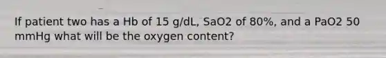 If patient two has a Hb of 15 g/dL, SaO2 of 80%, and a PaO2 50 mmHg what will be the oxygen content?