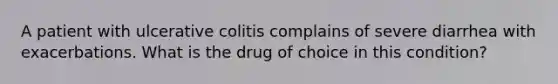 A patient with ulcerative colitis complains of severe diarrhea with exacerbations. What is the drug of choice in this condition?