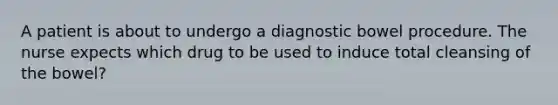 A patient is about to undergo a diagnostic bowel procedure. The nurse expects which drug to be used to induce total cleansing of the bowel?