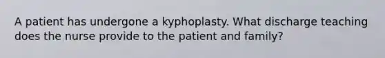 A patient has undergone a kyphoplasty. What discharge teaching does the nurse provide to the patient and family?