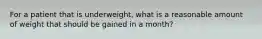 For a patient that is underweight, what is a reasonable amount of weight that should be gained in a month?