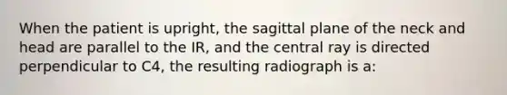 When the patient is upright, the sagittal plane of the neck and head are parallel to the IR, and the central ray is directed perpendicular to C4, the resulting radiograph is a: