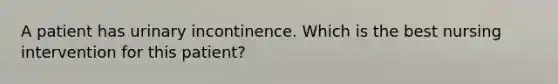 A patient has urinary incontinence. Which is the best nursing intervention for this patient?