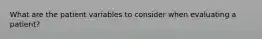 What are the patient variables to consider when evaluating a patient?