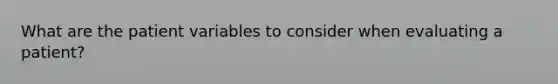 What are the patient variables to consider when evaluating a patient?