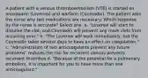 A patient with a venous thromboembolism (VTE) is started on enoxaparin (Lovenox) and warfarin (Coumadin). The patient asks the nurse why two medications are necessary. Which response by the nurse is accurate? Select one: a. "Lovenox will start to dissolve the clot, and Coumadin will prevent any more clots from occurring ever." b. "The Lovenox will work immediately, but the Coumadin takes several days to have an effect on coagulation." c. "Administration of two anticoagulants prevent any future problems" reduces the risk for recurrent venous prevents recurrent thrombus d. "Because of the potential for a pulmonary embolism, it is important for you to have more than one anticoagulant."