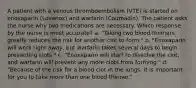 A patient with a venous thromboembolism (VTE) is started on enoxaparin (Lovenox) and warfarin (Coumadin). The patient asks the nurse why two medications are necessary. Which response by the nurse is most accurate? a. "Taking two blood thinners greatly reduces the risk for another clot to form." b. "Enoxaparin will work right away, but warfarin takes several days to begin preventing clots." c. "Enoxaparin will start to dissolve the clot, and warfarin will prevent any more clots from forming." d. "Because of the risk for a blood clot in the lungs, it is important for you to take more than one blood thinner."