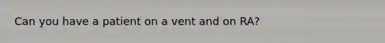 Can you have a patient on a vent and on RA?