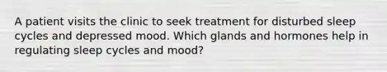 A patient visits the clinic to seek treatment for disturbed sleep cycles and depressed mood. Which glands and hormones help in regulating sleep cycles and mood?