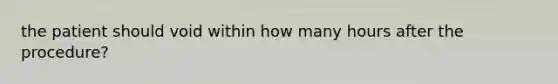 the patient should void within how many hours after the procedure?