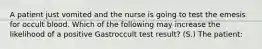 A patient just vomited and the nurse is going to test the emesis for occult blood. Which of the following may increase the likelihood of a positive Gastroccult test result? (S.) The patient: