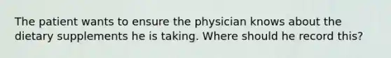 The patient wants to ensure the physician knows about the dietary supplements he is taking. Where should he record this?