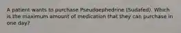 A patient wants to purchase Pseudoephedrine (Sudafed). Which is the maximum amount of medication that they can purchase in one day?