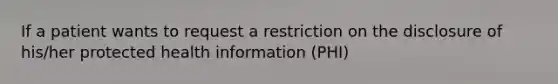 If a patient wants to request a restriction on the disclosure of his/her protected health information (PHI)