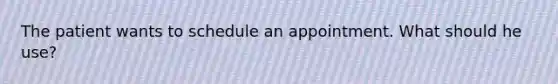 The patient wants to schedule an appointment. What should he use?