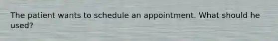 The patient wants to schedule an appointment. What should he used?