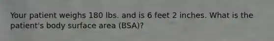 Your patient weighs 180 lbs. and is 6 feet 2 inches. What is the patient's body surface area (BSA)?