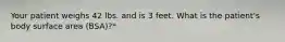 Your patient weighs 42 lbs. and is 3 feet. What is the patient's body surface area (BSA)?*