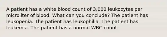 A patient has a white blood count of 3,000 leukocytes per microliter of blood. What can you conclude? The patient has leukopenia. The patient has leukophilia. The patient has leukemia. The patient has a normal WBC count.