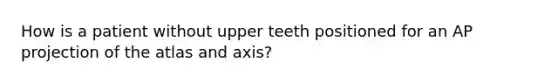 How is a patient without upper teeth positioned for an AP projection of the atlas and axis?