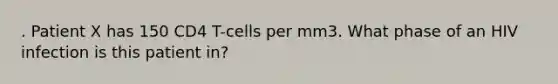 . Patient X has 150 CD4 T-cells per mm3. What phase of an HIV infection is this patient in?