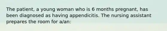 The patient, a young woman who is 6 months pregnant, has been diagnosed as having appendicitis. The nursing assistant prepares the room for a/an: