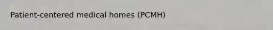 Patient-centered medical homes (PCMH)