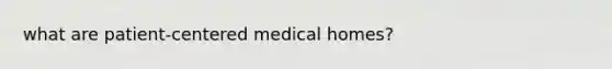 what are patient-centered medical homes?