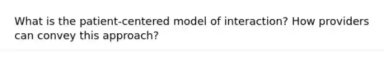 What is the patient-centered model of interaction? How providers can convey this approach?