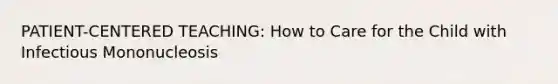 PATIENT-CENTERED TEACHING: How to Care for the Child with Infectious Mononucleosis