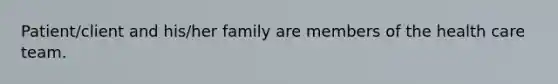 Patient/client and his/her family are members of the health care team.