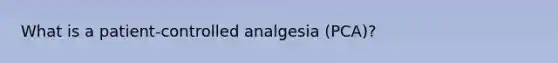 What is a patient-controlled analgesia (PCA)?