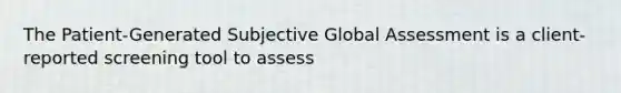 The Patient-Generated Subjective Global Assessment is a client-reported screening tool to assess